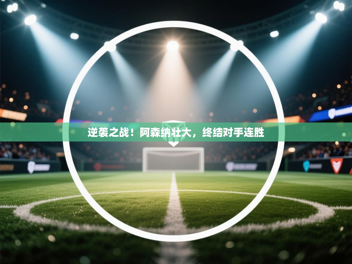 逆袭之战！阿森纳壮大，终结对手连胜