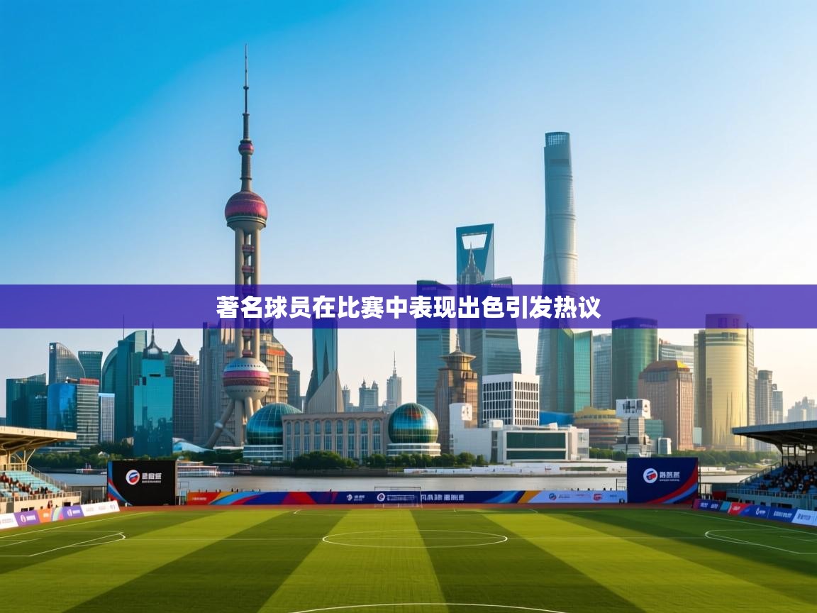 著名球员在比赛中表现出色引发热议 第2张