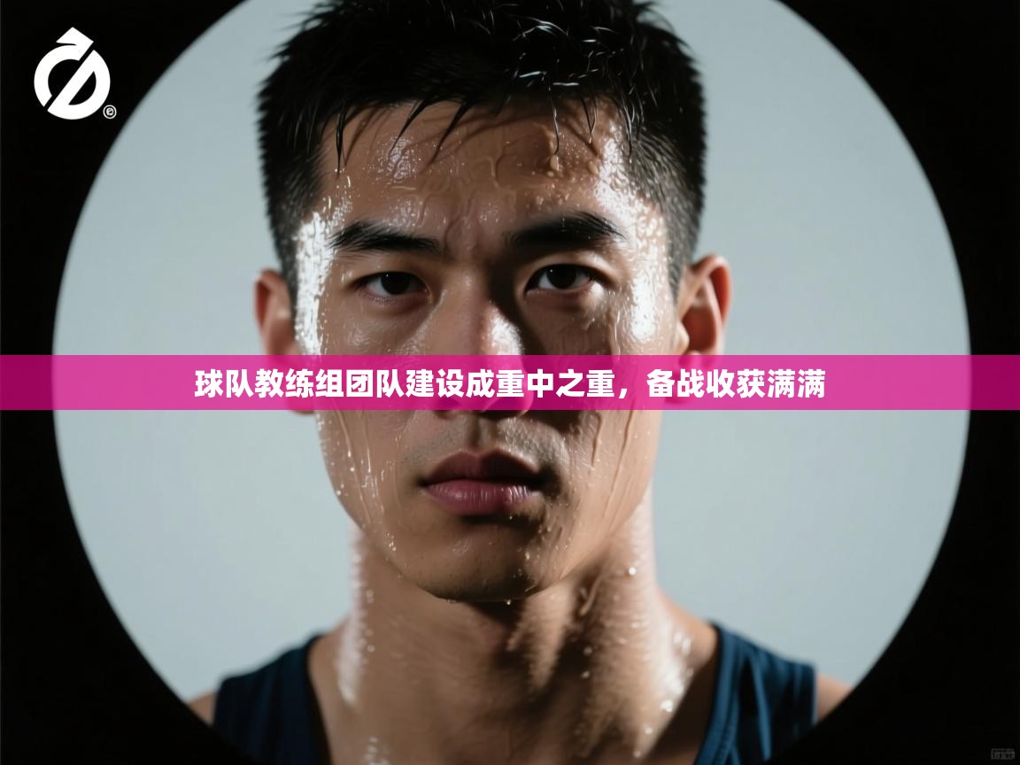 球队教练组团队建设成重中之重，备战收获满满  第2张