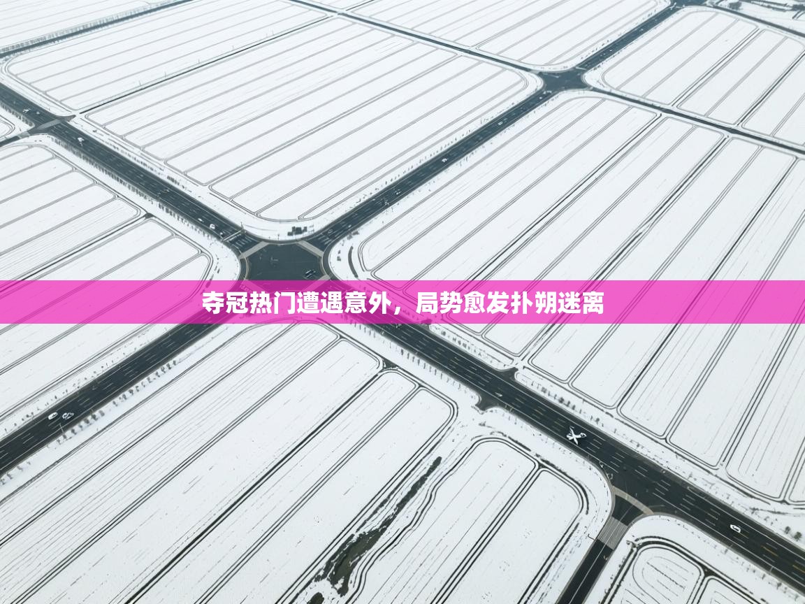 夺冠热门遭遇意外，局势愈发扑朔迷离