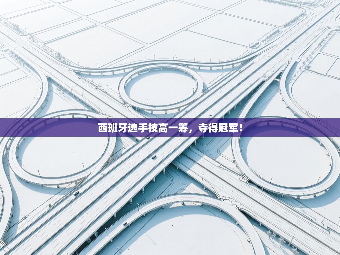 西班牙选手技高一筹，夺得冠军！