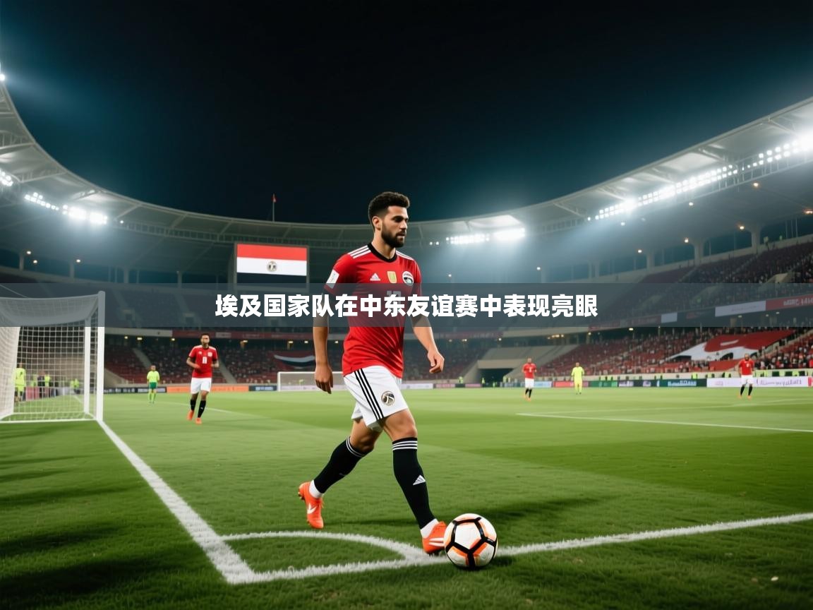 埃及国家队在中东友谊赛中表现亮眼