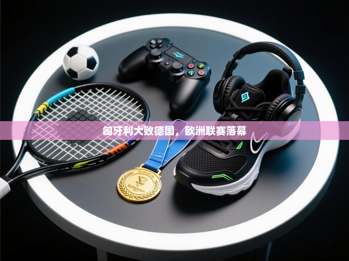匈牙利大败德国，欧洲联赛落幕